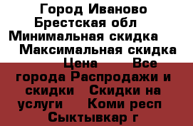 Город Иваново Брестская обл. › Минимальная скидка ­ 2 › Максимальная скидка ­ 17 › Цена ­ 5 - Все города Распродажи и скидки » Скидки на услуги   . Коми респ.,Сыктывкар г.